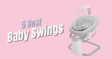 The 5 Best Baby Swings in 2023 & How They’ll Help With Your Fussy Baby!